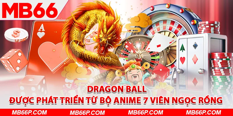 Dragon Ball được phát triển từ bộ Anime 7 viên Ngọc Rồng 