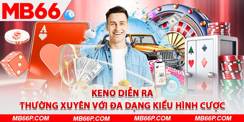 Keno diễn ra thường xuyên với đa dạng kiểu hình cược